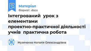 Інтегрований  урок з елементами проектно-практичної діяльності учнів  практична робота