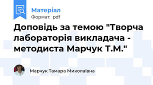 Доповідь за темою "Творча лабораторія викладача - методиста Марчук Т.М."