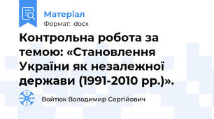 Контрольна робота за темою: «Становлення України як незалежної держави (1991-2010 рр.)».