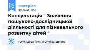 Консультація " Значення пошуково-дослідницької діяльності для пізнавального розвитку дітей "