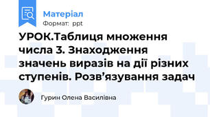 УРОК.Таблиця множення числа 3. Знаходження значень виразів на дії різних ступенів. Розв’язування задач