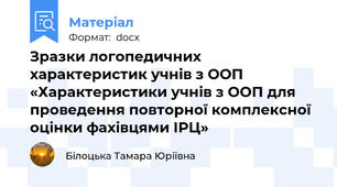 Зразки логопедичних характеристик учнів з ООП «Характеристики учнів з ООП для проведення повторної комплексної оцінки фахівцями ІРЦ»