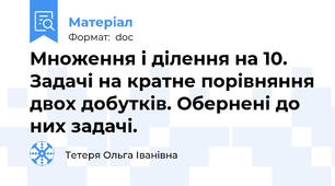 Множення і ділення на 10. Задачі на кратне порівняння двох добутків. Обернені до них задачі.