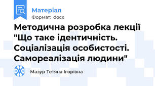 Методична розробка лекції "Що таке ідентичність. Соціалізація особистості. Самореалізація людини"