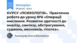 КУРСУ «ПСИХОЛОГІЯ».  Практична робота до уроку №6 «Операції мислення. Розвиток здатності до аналізу, синтезу, абстрагування, суджень, висновків, гіпотез».