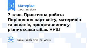 7 клас. Практична робота Порівняння карт світу, материків та океанів, представлених у різних масштабах. НУШ