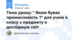 Тема уроку: " Якою буває промисловість ?" для учнів 4 класу з предмету я досліджую світ