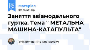 Заняття авіамодельного гуртка. Тема " МЕТАЛЬНА МАШИНА-КАТАПУЛЬТА"