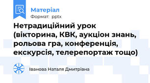 Нетрадиційний урок (вікторина, КВК, аукціон знань, рольова гра, конференція, екскурсія, телерепортаж тощо)