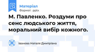 М. Павленко. Роздуми про сенс людського життя, моральний вибір кожного.
