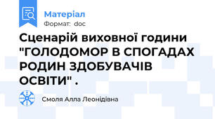 Сценарій виховної години "ГОЛОДОМОР В СПОГАДАХ РОДИН ЗДОБУВАЧІВ ОСВІТИ" .