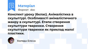 Конспект уроку (6клас). Анімалістика в скульптурі. Особливості анімалістичного жанру в скульптурі. Етапи створення скульптури тваринки. Створення скульптури тваринки як приклад малої пластики.