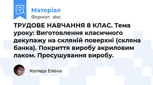 ТРУДОВЕ НАВЧАННЯ 8 КЛАС. Тема уроку: Виготовлення класичного декупажу на скляній поверхні (скляна банка). Покриття виробу акриловим лаком. Просушування виробу.