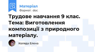 Трудове навчання 9 клас.  Тема: Виготовлення композиції з природного матеріалу.