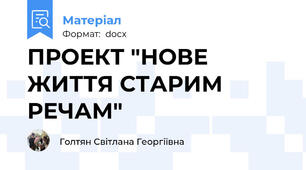 ПРОЕКТ "НОВЕ ЖИТТЯ СТАРИМ РЕЧАМ"
