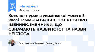 Конспект урок з української мови в 3 класі Тема: «ЗАГАЛЬНЕ ПОНЯТТЯ ПРО ІМЕННИК. ІМЕННИКИ, ЩО ОЗНАЧАЮТЬ НАЗВИ ІСТОТ ТА НАЗВИ НЕІСТОТ.»