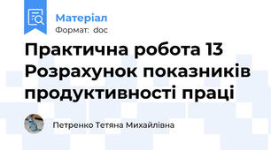 Практична робота 13 Розрахунок показників продуктивності праці
