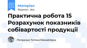 Практична робота 15 Розрахунок показників собівартості продукції