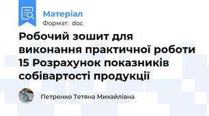 Робочий зошит для виконання практичної роботи 15 Розрахунок показників собівартості продукції