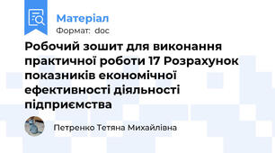 Робочий зошит для виконання практичної роботи 17 Розрахунок показників економічної ефективності діяльності підприємства