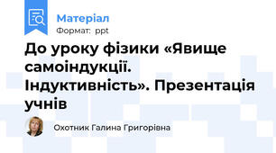 До уроку фізики «Явище  самоіндукції.  Індуктивність». Презентація учнів