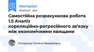 Самостійна розрахункова робота 1.5 Аналіз кореляційно-регресійного зв’язку між економічними явищами