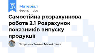 Самостійна розрахункова робота 2.1 Розрахунок показників випуску продукції