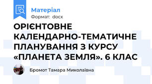 ОРІЄНТОВНЕ КАЛЕНДАРНО-ТЕМАТИЧНЕ ПЛАНУВАННЯ З КУРСУ «ПЛАНЕТА ЗЕМЛЯ». 6 КЛАС
