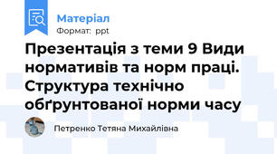 Презентація з теми 9 Види нормативів та норм праці. Структура технічно обґрунтованої норми часу