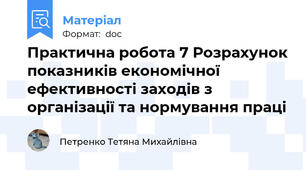 Практична робота 7 Розрахунок показників економічної ефективності заходів з організації та нормування праці