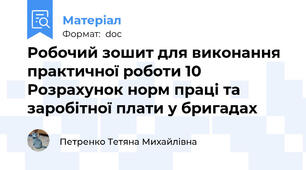 Робочий зошит для виконання практичної роботи 10 Розрахунок норм праці та заробітної плати у бригадах