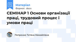 СЕМІНАР 1 Основи організації праці, трудовий процес і умови праці
