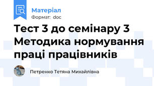 Тест 3 до семінару 3 Методика нормування праці працівників 