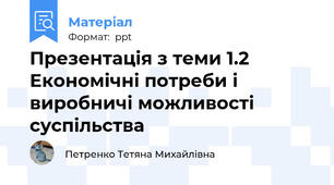 Презентація з теми 1.2  Економічні потреби і виробничі можливості суспільства
