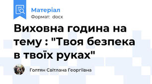 Виховна година на тему : "Твоя безпека в твоїх руках"
