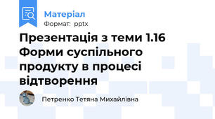 Презентація з теми 1.16 Форми суспільного продукту в процесі відтворення