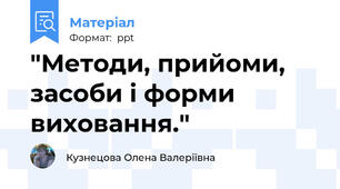 "Методи, прийоми, засоби і форми виховання."