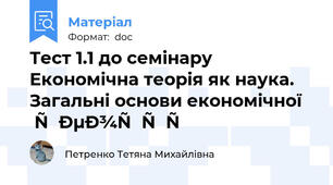 Тест 1.1 до семінару  Економічна теорія як наука. Загальні основи економічної теорії