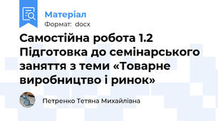 Самостійна робота 1.2 Підготовка до семінарського заняття з теми «Товарне виробництво і ринок»