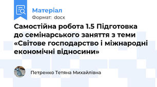 Самостійна робота 1.5 Підготовка до семінарського заняття з теми «Світове господарство і міжнародні економічні відносини»