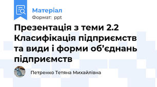 Презентація з теми 2.2 Класифікація підприємств та види і форми об’єднань підприємств