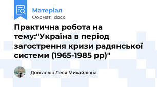 Практична робота на тему:"Україна в період загострення кризи радянської системи (1965-1985 рр)"