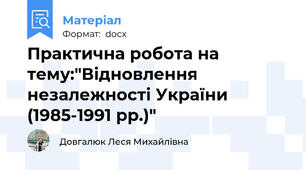 Практична робота на тему:"Відновлення незалежності України (1985-1991 рр.)"