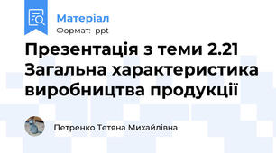 Презентація з теми 2.21 Загальна характеристика виробництва продукції