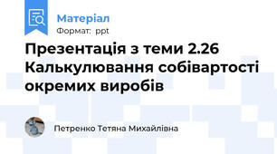 Презентація з теми 2.26 Калькулювання собівартості окремих виробів