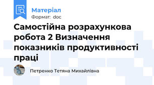 Самостійна розрахункова робота 2 Визначення показників продуктивності праці