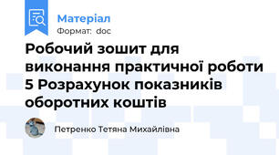 Робочий зошит для виконання практичної роботи 5 Розрахунок показників оборотних коштів