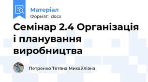 Семінар 2.4 Організація і планування виробництва