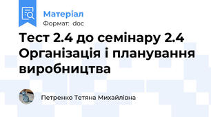 Тест 2.4 до семінару 2.4 Організація і планування виробництва