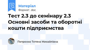 Тест 2.3 до семінару 2.3 Основні засоби та оборотні кошти підприємства